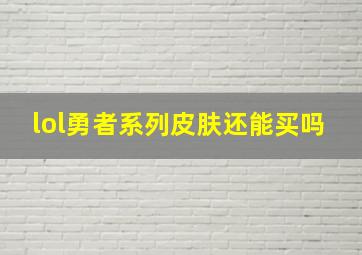 lol勇者系列皮肤还能买吗