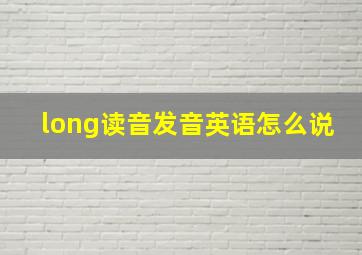 long读音发音英语怎么说