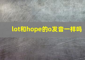 lot和hope的o发音一样吗