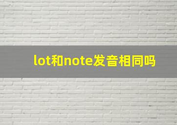 lot和note发音相同吗