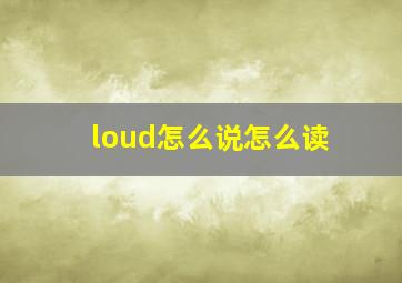 loud怎么说怎么读