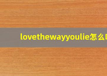 lovethewayyoulie怎么唱