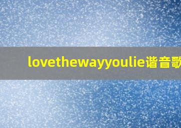 lovethewayyoulie谐音歌词