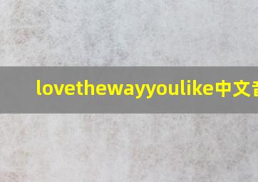 lovethewayyoulike中文音译