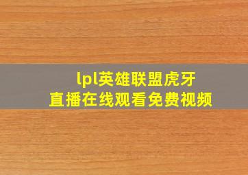 lpl英雄联盟虎牙直播在线观看免费视频