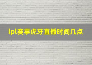 lpl赛事虎牙直播时间几点