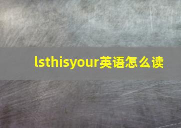 lsthisyour英语怎么读