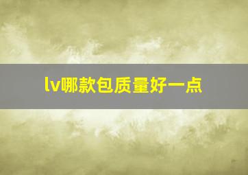 lv哪款包质量好一点