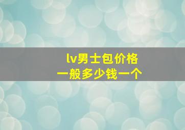 lv男士包价格一般多少钱一个