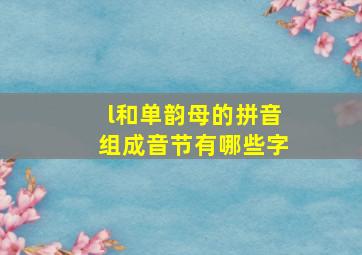 l和单韵母的拼音组成音节有哪些字