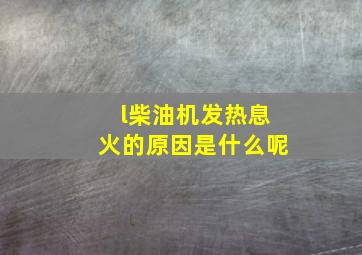 l柴油机发热息火的原因是什么呢