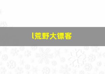 l荒野大镖客