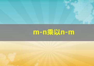 m-n乘以n-m