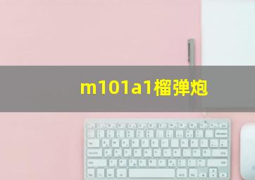 m101a1榴弹炮