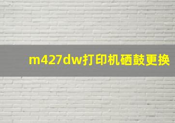 m427dw打印机硒鼓更换