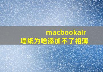 macbookair墙纸为啥添加不了相薄