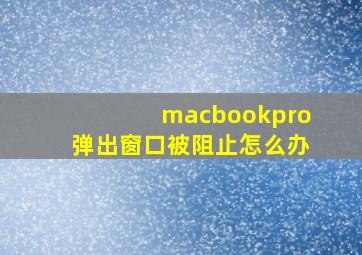 macbookpro弹出窗口被阻止怎么办