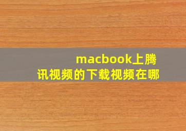 macbook上腾讯视频的下载视频在哪