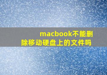 macbook不能删除移动硬盘上的文件吗