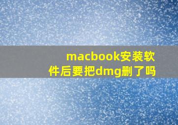 macbook安装软件后要把dmg删了吗