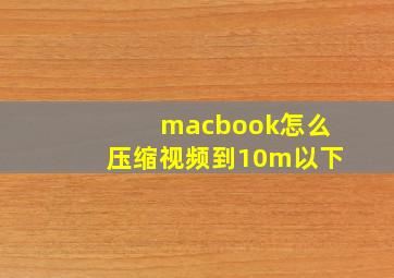 macbook怎么压缩视频到10m以下