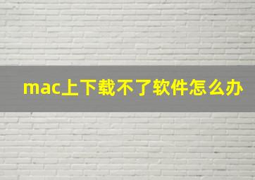 mac上下载不了软件怎么办