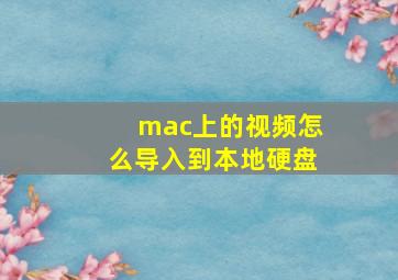 mac上的视频怎么导入到本地硬盘