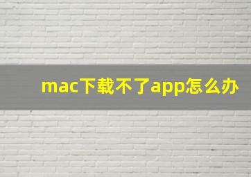 mac下载不了app怎么办