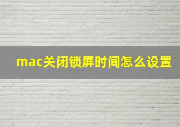 mac关闭锁屏时间怎么设置