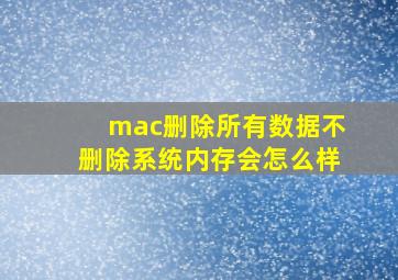 mac删除所有数据不删除系统内存会怎么样