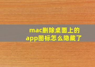 mac删除桌面上的app图标怎么隐藏了