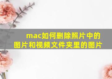 mac如何删除照片中的图片和视频文件夹里的图片