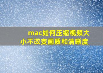 mac如何压缩视频大小不改变画质和清晰度