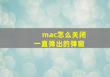 mac怎么关闭一直弹出的弹窗