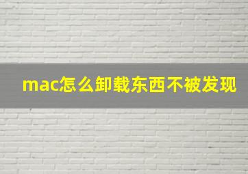 mac怎么卸载东西不被发现