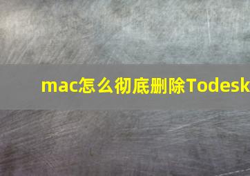 mac怎么彻底删除Todesk