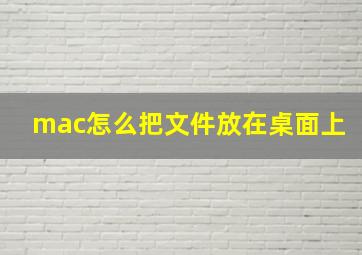 mac怎么把文件放在桌面上