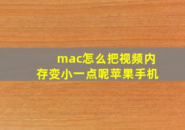 mac怎么把视频内存变小一点呢苹果手机