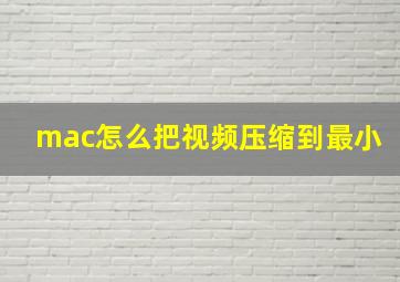 mac怎么把视频压缩到最小