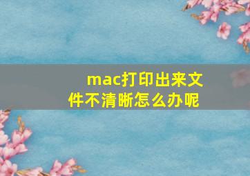 mac打印出来文件不清晰怎么办呢