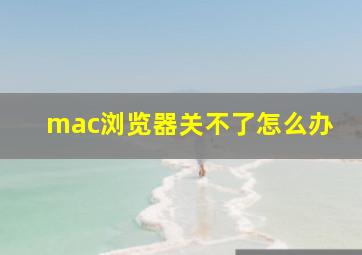 mac浏览器关不了怎么办