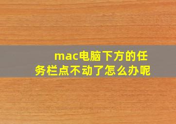 mac电脑下方的任务栏点不动了怎么办呢