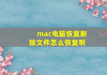 mac电脑恢复删除文件怎么恢复啊