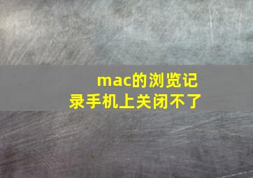 mac的浏览记录手机上关闭不了