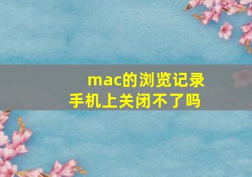 mac的浏览记录手机上关闭不了吗