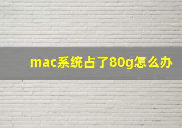 mac系统占了80g怎么办