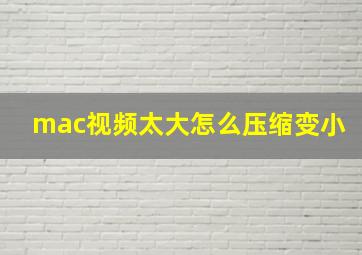 mac视频太大怎么压缩变小