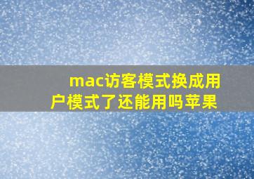 mac访客模式换成用户模式了还能用吗苹果