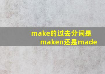 make的过去分词是maken还是made