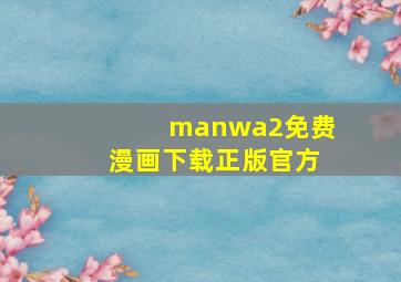 manwa2免费漫画下载正版官方